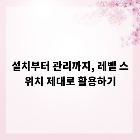 설치부터 관리까지, 레벨 스위치 제대로 활용하기