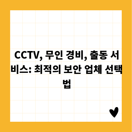 CCTV, 무인 경비, 출동 서비스: 최적의 보안 업체 선택법