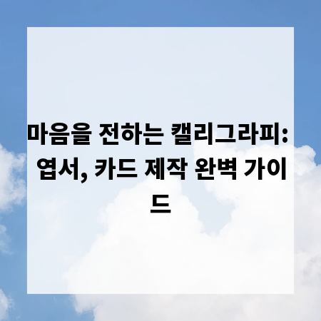 마음을 전하는 캘리그라피: 엽서, 카드 제작 완벽 가이드