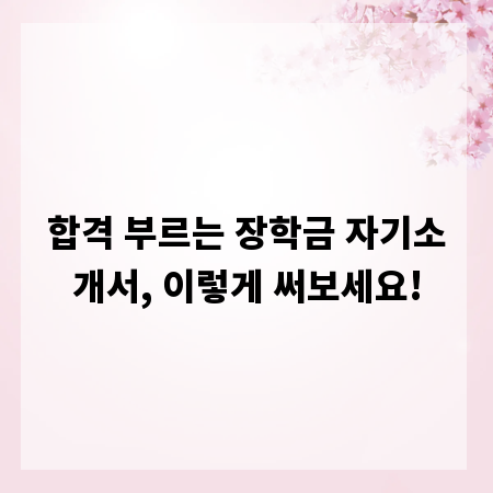 합격 부르는 장학금 자기소개서, 이렇게 써보세요!