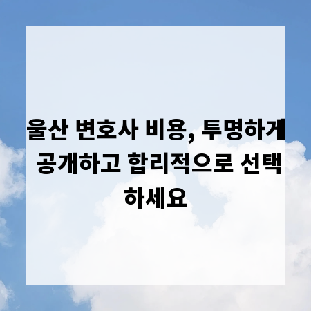 울산 변호사 비용, 투명하게 공개하고 합리적으로 선택하세요