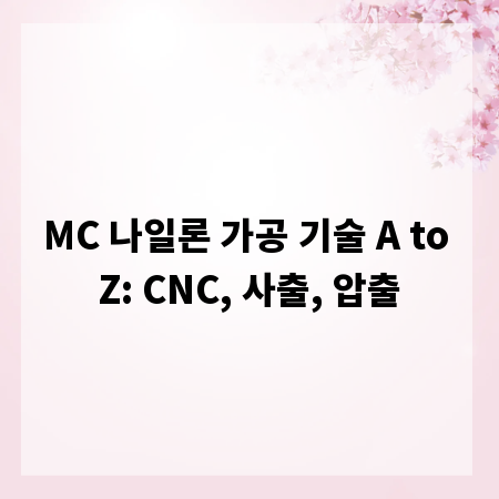 MC 나일론 가공 기술 A to Z: CNC, 사출, 압출