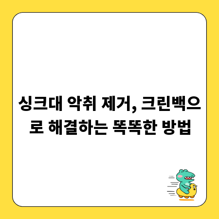싱크대 악취 제거, 크린백으로 해결하는 똑똑한 방법
