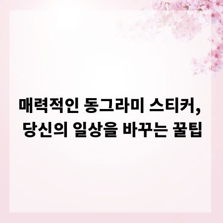 매력적인 동그라미 스티커, 당신의 일상을 바꾸는 꿀팁