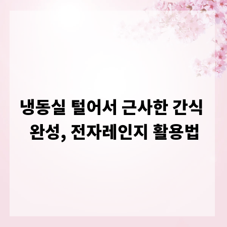냉동실 털어서 근사한 간식 완성, 전자레인지 활용법