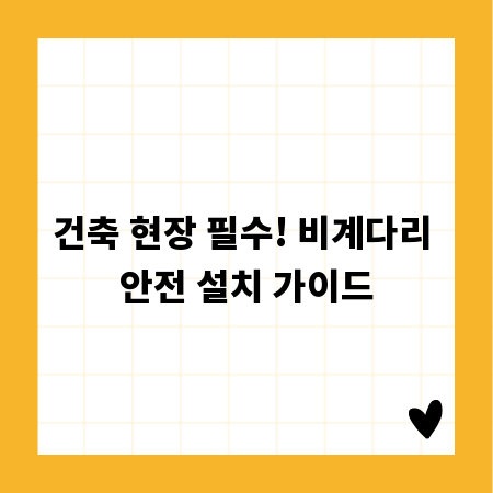 건축 현장 필수! 비계다리 안전 설치 가이드