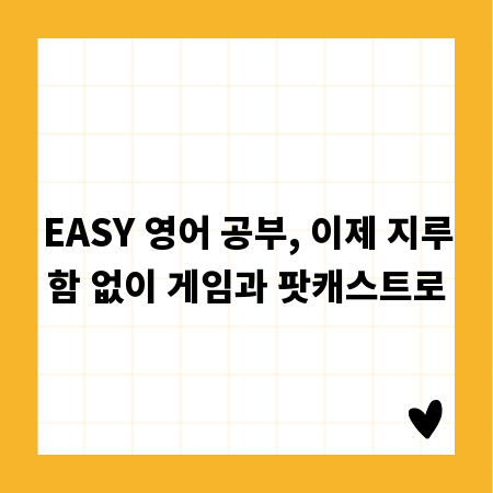 EASY 영어 공부, 이제 지루함 없이 게임과 팟캐스트로