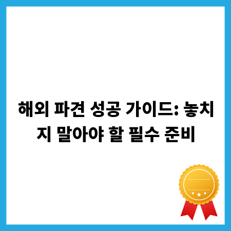 해외 파견 성공 가이드: 놓치지 말아야 할 필수 준비