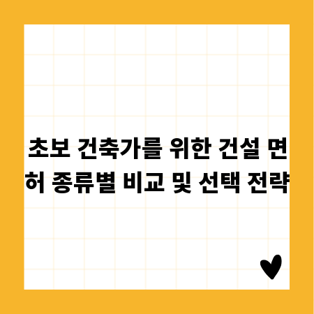초보 건축가를 위한 건설 면허 종류별 비교 및 선택 전략