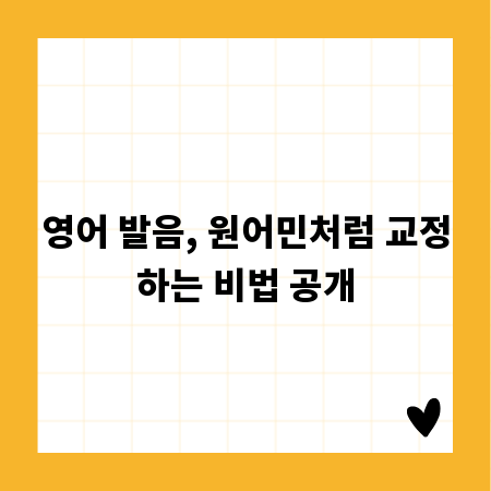 영어 발음, 원어민처럼 교정하는 비법 공개