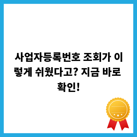 사업자등록번호 조회가 이렇게 쉬웠다고? 지금 바로 확인!