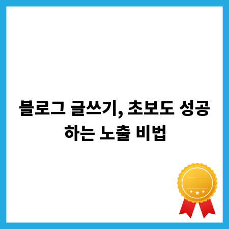 블로그 글쓰기, 초보도 성공하는 노출 비법