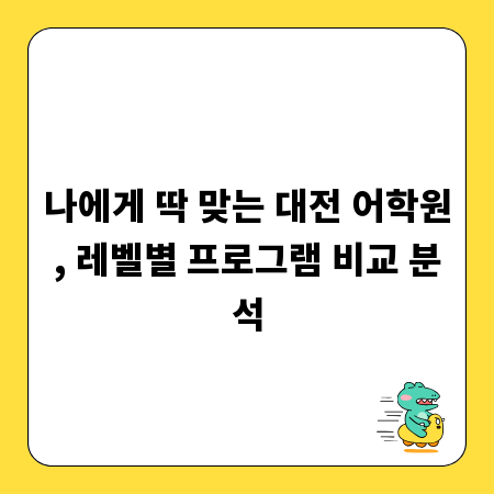 나에게 딱 맞는 대전 어학원, 레벨별 프로그램 비교 분석