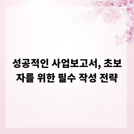성공적인 사업보고서, 초보자를 위한 필수 작성 전략