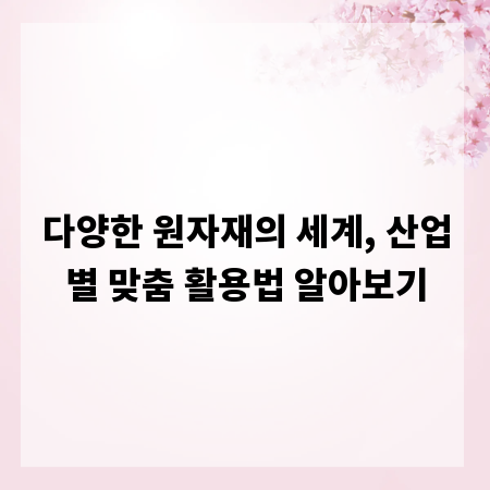 다양한 원자재의 세계, 산업별 맞춤 활용법 알아보기