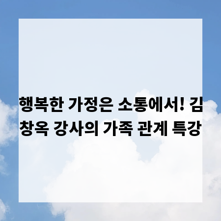 행복한 가정은 소통에서! 김창옥 강사의 가족 관계 특강