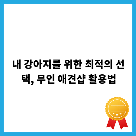 내 강아지를 위한 최적의 선택, 무인 애견샵 활용법