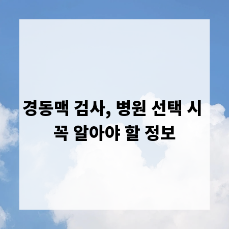경동맥 검사, 병원 선택 시 꼭 알아야 할 정보