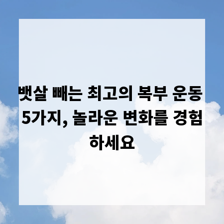 뱃살 빼는 최고의 복부 운동 5가지, 놀라운 변화를 경험하세요