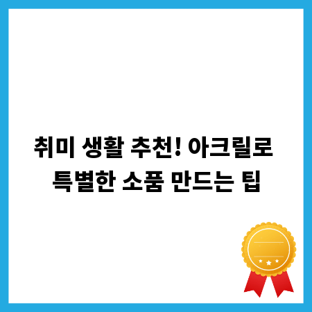 취미 생활 추천! 아크릴로 특별한 소품 만드는 팁