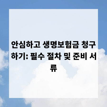 안심하고 생명보험금 청구하기: 필수 절차 및 준비 서류