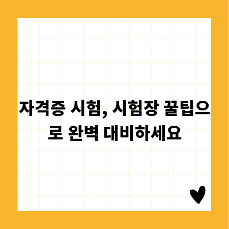 자격증 시험, 시험장 꿀팁으로 완벽 대비하세요