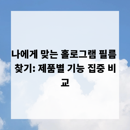 나에게 맞는 홀로그램 필름 찾기: 제품별 기능 집중 비교