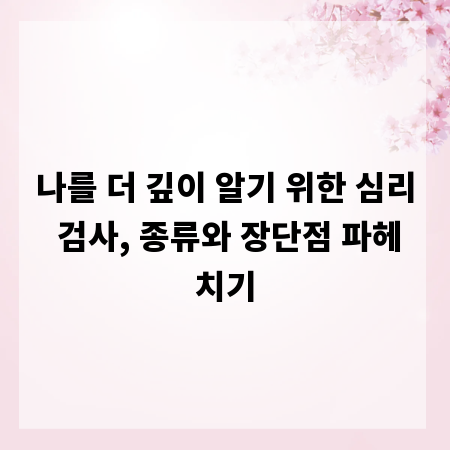나를 더 깊이 알기 위한 심리 검사, 종류와 장단점 파헤치기