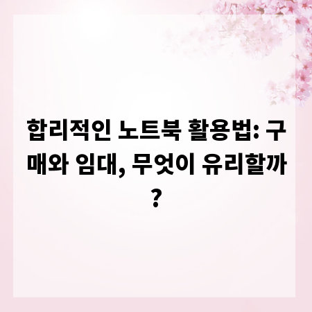 합리적인 노트북 활용법: 구매와 임대, 무엇이 유리할까?