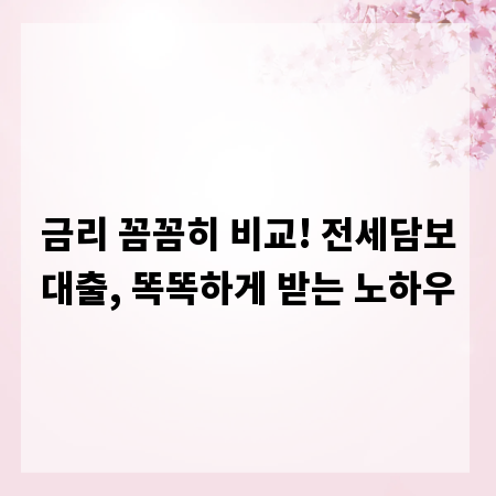 금리 꼼꼼히 비교! 전세담보대출, 똑똑하게 받는 노하우