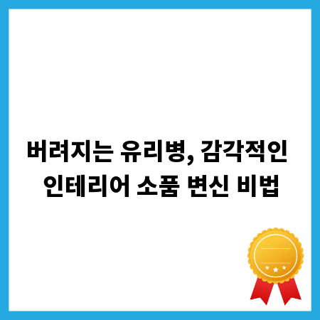 버려지는 유리병, 감각적인 인테리어 소품 변신 비법