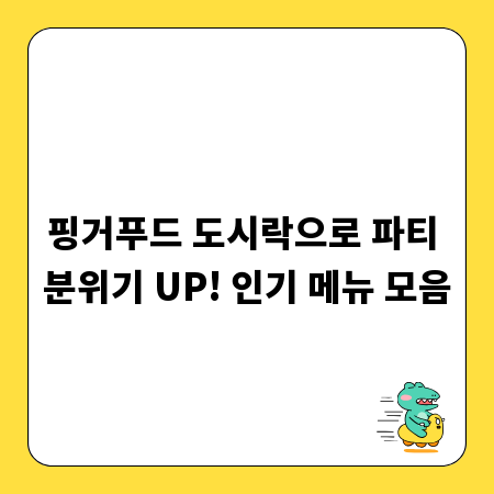 핑거푸드 도시락으로 파티 분위기 UP! 인기 메뉴 모음
