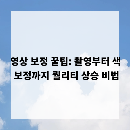 영상 보정 꿀팁: 촬영부터 색 보정까지 퀄리티 상승 비법