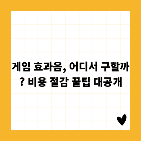게임 효과음, 어디서 구할까? 비용 절감 꿀팁 대공개