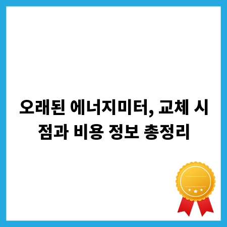 오래된 에너지미터, 교체 시점과 비용 정보 총정리