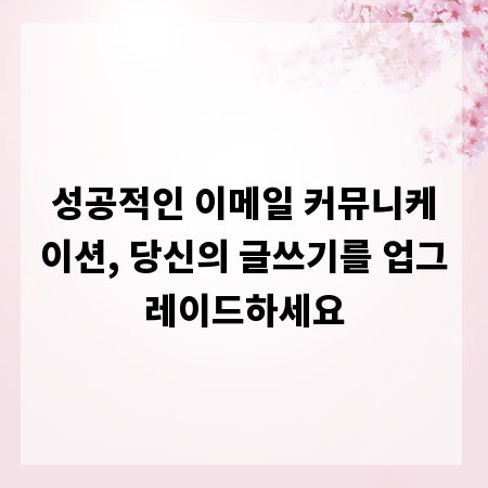 성공적인 이메일 커뮤니케이션, 당신의 글쓰기를 업그레이드하세요