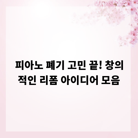 피아노 폐기 고민 끝! 창의적인 리폼 아이디어 모음