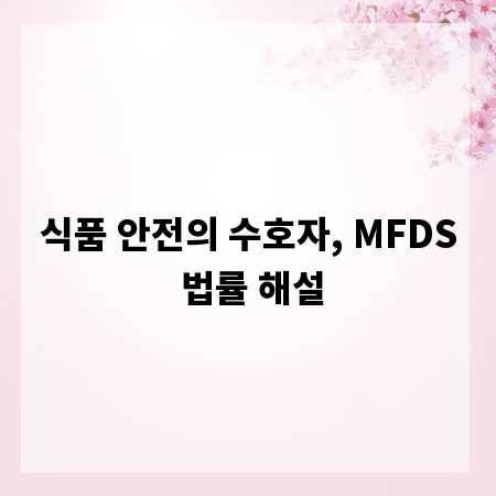 식품 안전의 수호자, MFDS 법률 해설