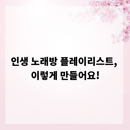 인생 노래방 플레이리스트, 이렇게 만들어요!