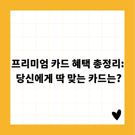 프리미엄 카드 혜택 총정리: 당신에게 딱 맞는 카드는?