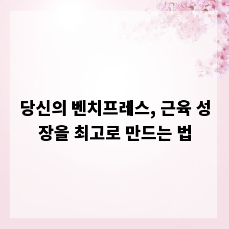 당신의 벤치프레스, 근육 성장을 최고로 만드는 법