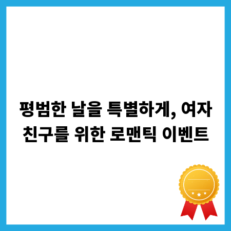 평범한 날을 특별하게, 여자친구를 위한 로맨틱 이벤트