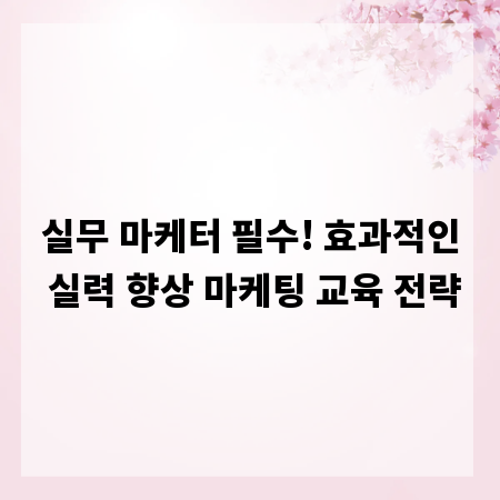 실무 마케터 필수! 효과적인 실력 향상 마케팅 교육 전략