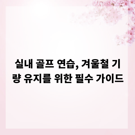 실내 골프 연습, 겨울철 기량 유지를 위한 필수 가이드