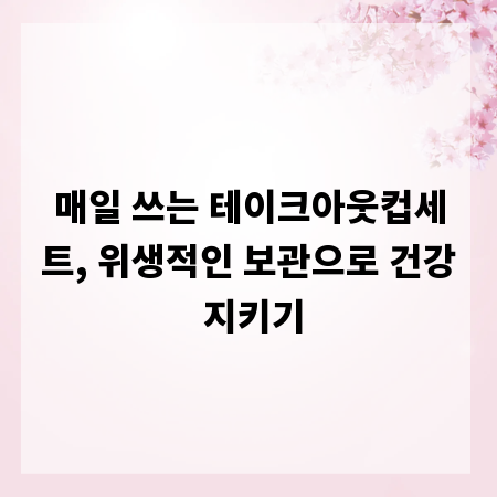 매일 쓰는 테이크아웃컵세트, 위생적인 보관으로 건강 지키기