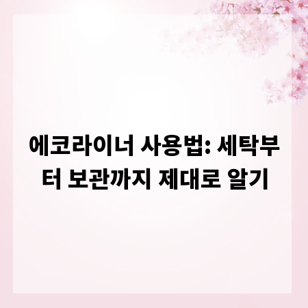 에코라이너 사용법: 세탁부터 보관까지 제대로 알기
