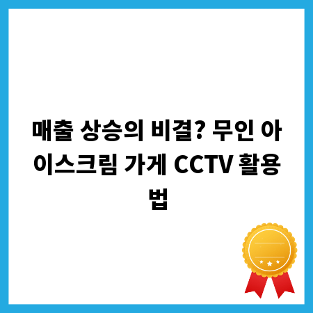 매출 상승의 비결? 무인 아이스크림 가게 CCTV 활용법