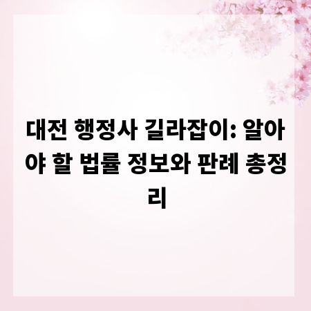 대전 행정사 길라잡이: 알아야 할 법률 정보와 판례 총정리