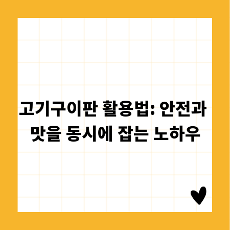 고기구이판 활용법: 안전과 맛을 동시에 잡는 노하우