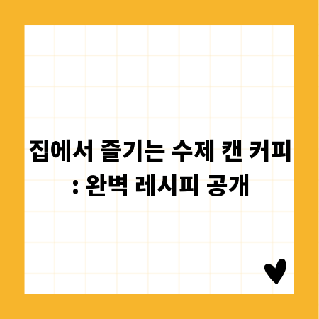 집에서 즐기는 수제 캔 커피: 완벽 레시피 공개